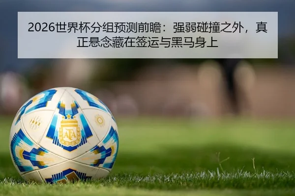 2026世界杯分组预测前瞻：强弱碰撞之外，真正悬念藏在签运与黑马身上